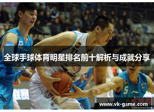 全球手球体育明星排名前十解析与成就分享