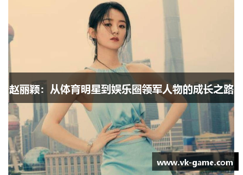 赵丽颖：从体育明星到娱乐圈领军人物的成长之路