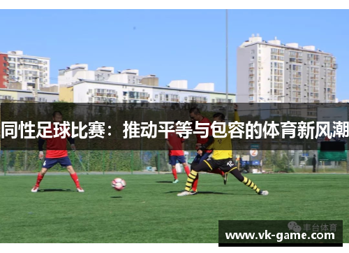 同性足球比赛：推动平等与包容的体育新风潮