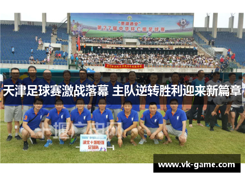 天津足球赛激战落幕 主队逆转胜利迎来新篇章