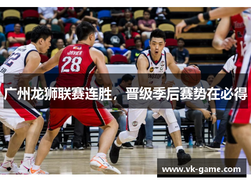 广州龙狮联赛连胜，晋级季后赛势在必得