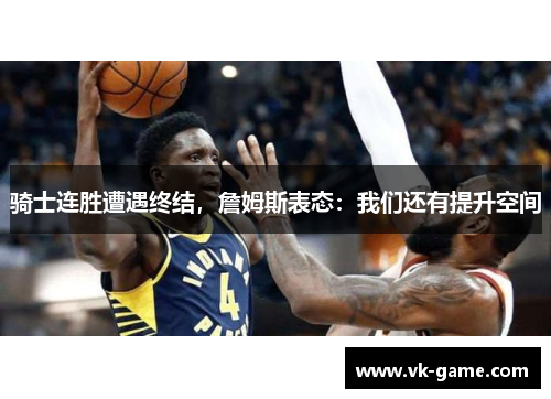 骑士连胜遭遇终结，詹姆斯表态：我们还有提升空间