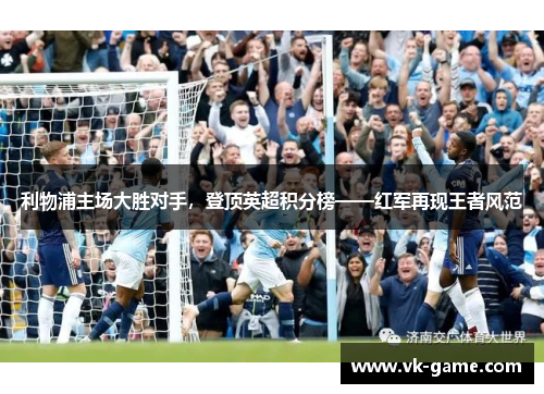 利物浦主场大胜对手，登顶英超积分榜——红军再现王者风范