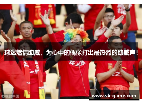 球迷燃情助威，为心中的偶像打出最热烈的助威声！