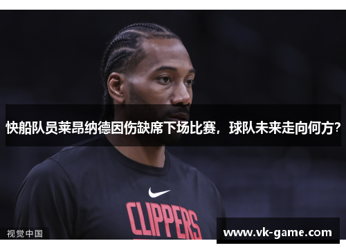 快船队员莱昂纳德因伤缺席下场比赛，球队未来走向何方？