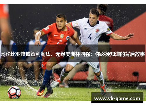 哥伦比亚惨遭智利淘汰，无缘美洲杯四强：你必须知道的背后故事