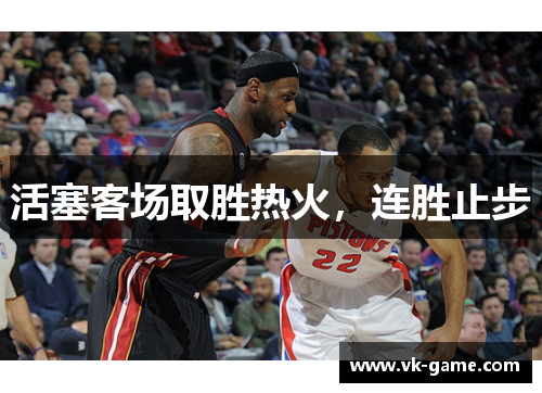 活塞客场取胜热火，连胜止步