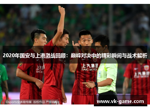 2020年国安与上港激战回顾：巅峰对决中的精彩瞬间与战术解析