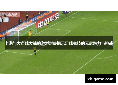 上港与大点球大战的激烈对决揭示足球竞技的无尽魅力与挑战