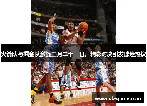 火箭队与掘金队激战三月二十一日，精彩对决引发球迷热议