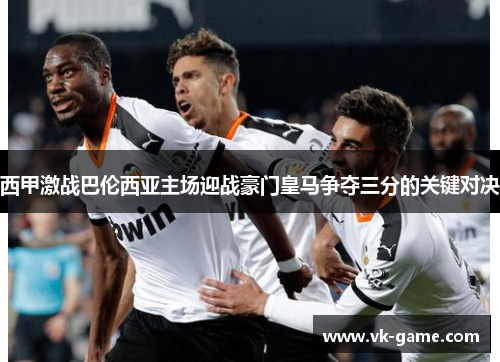 西甲激战巴伦西亚主场迎战豪门皇马争夺三分的关键对决