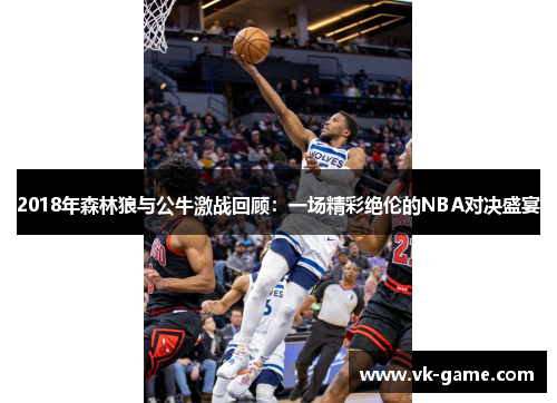2018年森林狼与公牛激战回顾：一场精彩绝伦的NBA对决盛宴
