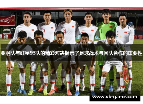 亚眠队与红星93队的精彩对决揭示了足球战术与团队合作的重要性