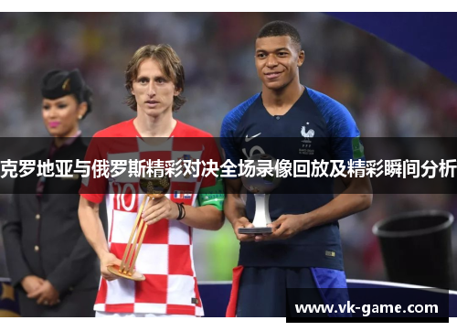 克罗地亚与俄罗斯精彩对决全场录像回放及精彩瞬间分析