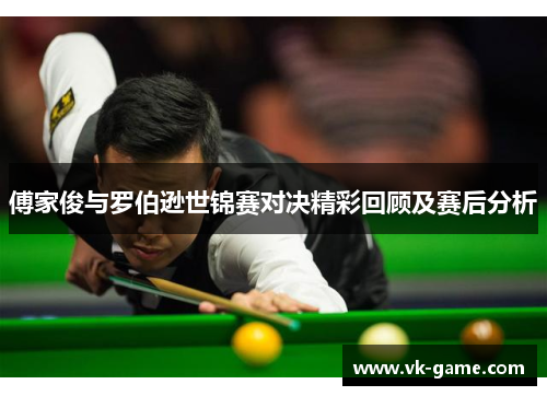 傅家俊与罗伯逊世锦赛对决精彩回顾及赛后分析