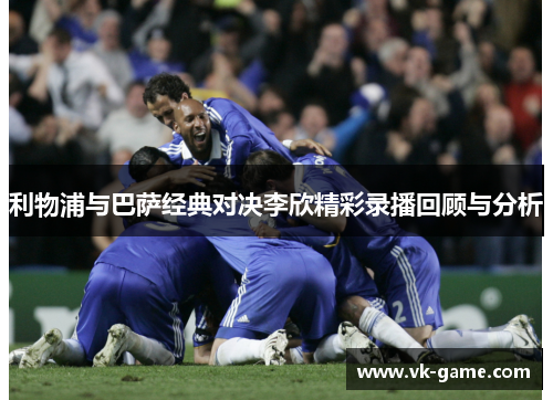 利物浦与巴萨经典对决李欣精彩录播回顾与分析