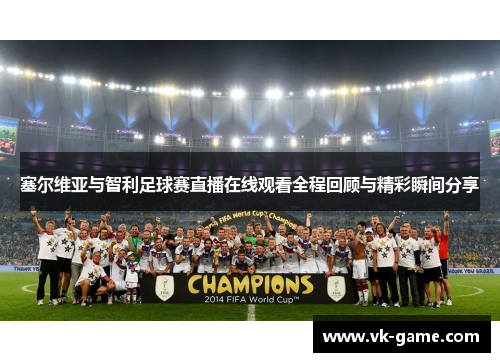 塞尔维亚与智利足球赛直播在线观看全程回顾与精彩瞬间分享